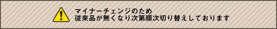 マイナーチェンジのため従来品が無くなり次第順次切り替えしております
