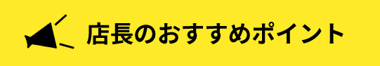 店長のおすすめポイント